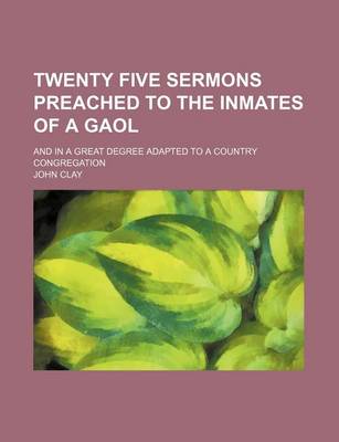 Book cover for Twenty Five Sermons Preached to the Inmates of a Gaol; And in a Great Degree Adapted to a Country Congregation