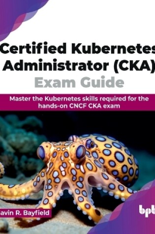 Cover of Certified Kubernetes Administrator (CKA) Exam Guide