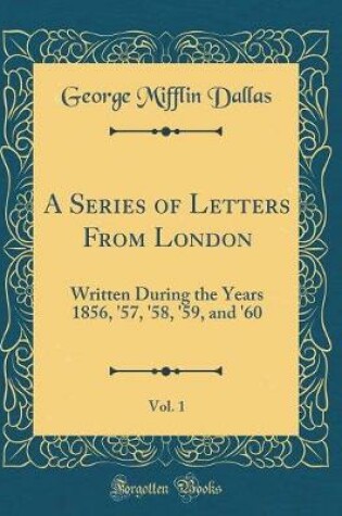 Cover of A Series of Letters From London, Vol. 1: Written During the Years 1856, '57, '58, '59, and '60 (Classic Reprint)
