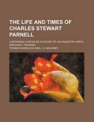 Book cover for The Life and Times of Charles Stewart Parnell; Containing a Detailed Account of His Ancestry, Birth, and Early Training