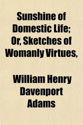 Book cover for Sunshine of Domestic Life; Or, Sketches of Womanly Virtues, & Stories of the Lives of Noble Women