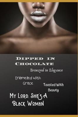 Book cover for Dipped In Chocolate, Bronzed In Elegance, Enameled With Grace, Toasted With Beauty, My Lord She's A Black Woman