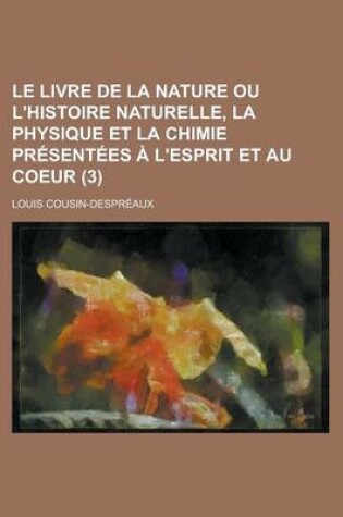 Cover of Le Livre de La Nature Ou L'Histoire Naturelle, La Physique Et La Chimie PR Sent Es L'Esprit Et Au Coeur (3 )
