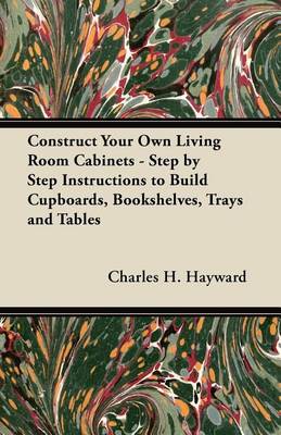 Book cover for Construct Your Own Living Room Cabinets - Step by Step Instructions to Build Cupboards, Bookshelves, Trays and Tables