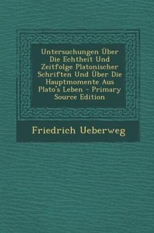 Cover of Untersuchungen Uber Die Echtheit Und Zeitfolge Platonischer Schriften Und Uber Die Hauptmomente Aus Plato's Leben