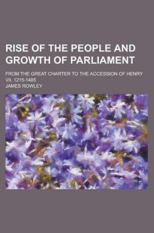 Cover of Rise of the People and Growth of Parliament; From the Great Charter to the Accession of Henry VII, 1215-1485