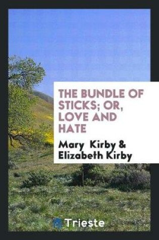 Cover of The Bundle of Sticks; Or, Love and Hate