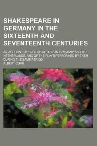 Cover of Shakespeare in Germany in the Sixteenth and Seventeenth Centuries; An Account of English Actors in Germany and the Netherlands, and of the Plays Performed by Them During the Same Period