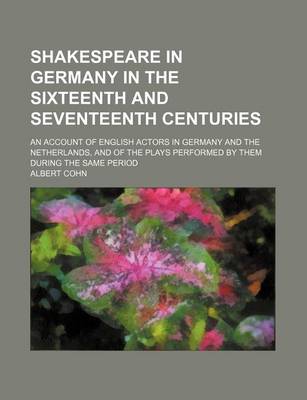 Book cover for Shakespeare in Germany in the Sixteenth and Seventeenth Centuries; An Account of English Actors in Germany and the Netherlands, and of the Plays Performed by Them During the Same Period