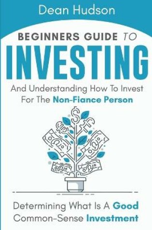 Cover of Beginners Guide To Investing And Understanding How To Invest For The Non-Finance Person