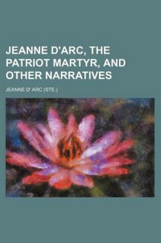 Cover of Jeanne D'Arc, the Patriot Martyr, and Other Narratives