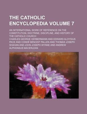 Book cover for The Catholic Encyclopedia Volume 7; An International Work of Reference on the Constitution, Doctrine, Discipline, and History of the Catholic Church