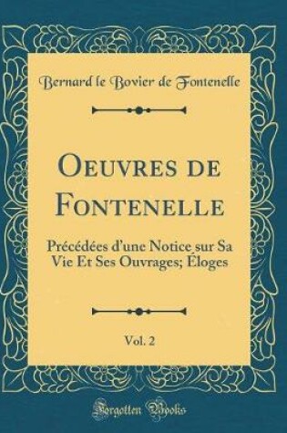 Cover of Oeuvres de Fontenelle, Vol. 2: Précédées dune Notice sur Sa Vie Et Ses Ouvrages; Éloges (Classic Reprint)