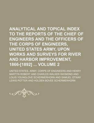 Book cover for Analytical and Topical Index to the Reports of the Chief of Engineers and the Officers of the Corps of Engineers, United States Army, Upon Works and Surveys for River and Harbor Improvement, 1866-[1892] Volume 2