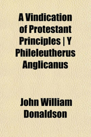 Cover of A Vindication of Protestant Principles - Y Phileleutherus Anglicanus
