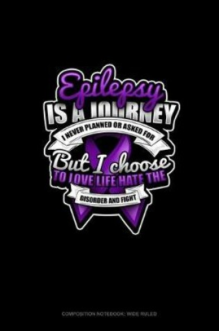 Cover of Epilepsy Is A Journey I Never Planned Or Asked For But I Choose To Love Life Hate The Disorder And Fight