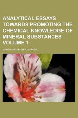 Cover of Analytical Essays Towards Promoting the Chemical Knowledge of Mineral Substances Volume 1