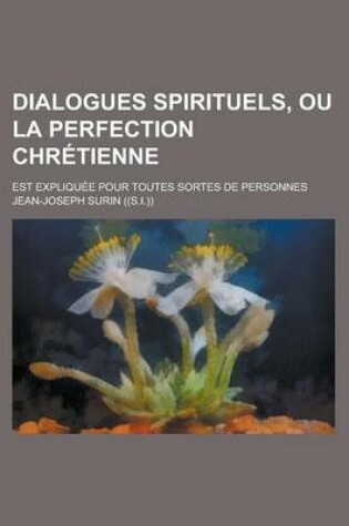Cover of Dialogues Spirituels, Ou La Perfection Chretienne; Est Expliquee Pour Toutes Sortes de Personnes