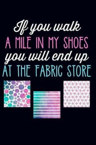 Cover of If You Walk a Mile in My Shoes You Will End Up at the Fabric Store
