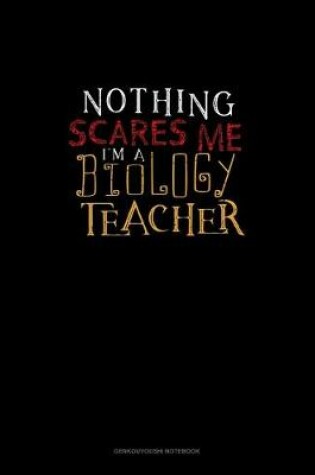 Cover of Nothing Scares Me I'm a Biology Teacher