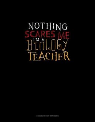 Cover of Nothing Scares Me I'm a Biology Teacher