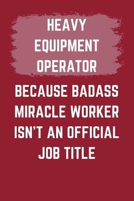 Book cover for Heavy Equipment Operator Because Badass Miracle Worker Isn't An Official Job Title