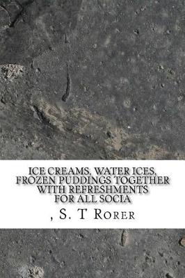 Book cover for Ice Creams, Water Ices, Frozen Puddings Together with Refreshments for all Socia