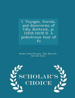 Book cover for I. Voyages, Travels, and Discoveries of Tilly Buttrick, Jr. (1818-1819) II. a Pedestrious Tour of Fo - Scholar's Choice Edition