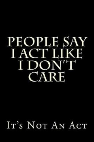Cover of People Say I Act Like I Don't Care - It's Not An Act
