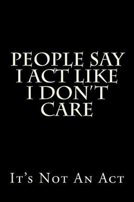 Book cover for People Say I Act Like I Don't Care - It's Not An Act