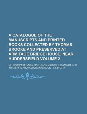 Book cover for A Catalogue of the Manuscripts and Printed Books Collected by Thomas Brooke and Preserved at Armitage Bridge House, Near Huddersfield Volume 2