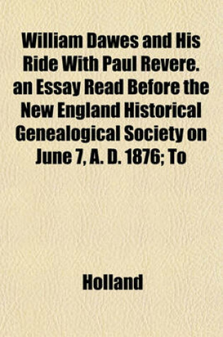 Cover of William Dawes and His Ride with Paul Revere. an Essay Read Before the New England Historical Genealogical Society on June 7, A. D. 1876; To