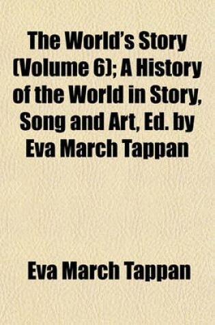 Cover of The World's Story (Volume 6); A History of the World in Story, Song and Art, Ed. by Eva March Tappan