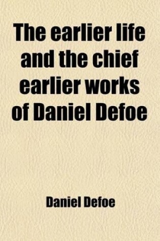 Cover of The Earlier Life and the Chief Earlier Works of Daniel Defoe