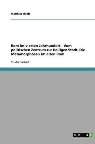 Cover of Rom im vierten Jahrhundert - Vom politischen Zentrum zur Heiligen Stadt. Die Metamorphosen im alten Rom