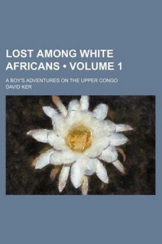 Cover of Lost Among White Africans (Volume 1); A Boy's Adventures on the Upper Congo