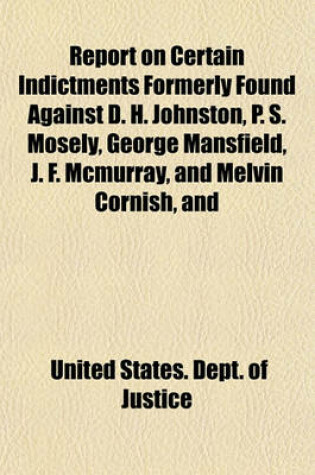 Cover of Report on Certain Indictments Formerly Found Against D. H. Johnston, P. S. Mosely, George Mansfield, J. F. McMurray, and Melvin Cornish, and