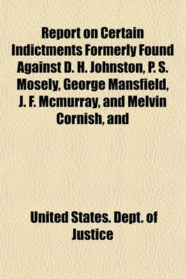 Book cover for Report on Certain Indictments Formerly Found Against D. H. Johnston, P. S. Mosely, George Mansfield, J. F. McMurray, and Melvin Cornish, and