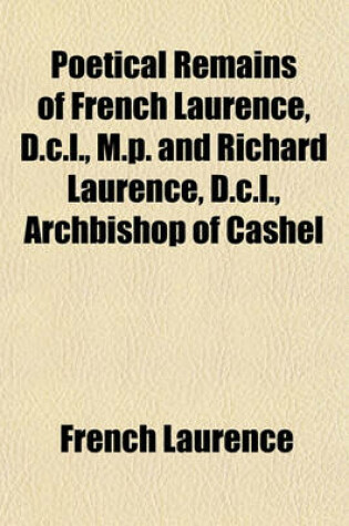 Cover of Poetical Remains of French Laurence, D.C.L., M.P. and Richard Laurence, D.C.L., Archbishop of Cashel; With a Brief Memoir of Each Author