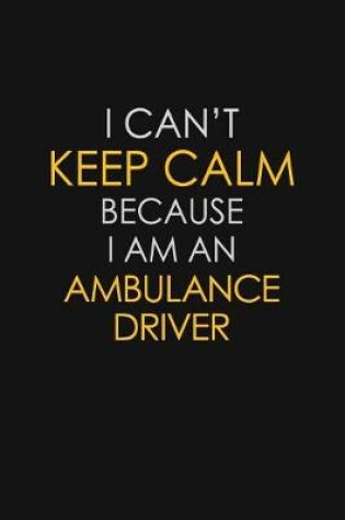Cover of I Can't Keep Calm Because I Am An Ambulance Driver
