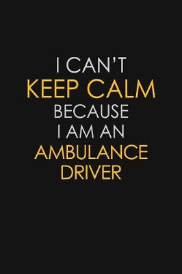 Book cover for I Can't Keep Calm Because I Am An Ambulance Driver