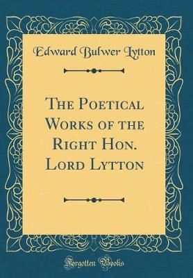 Book cover for The Poetical Works of the Right Hon. Lord Lytton (Classic Reprint)