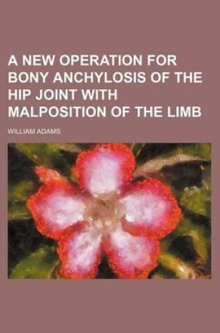 Cover of A New Operation for Bony Anchylosis of the Hip Joint with Malposition of the Limb