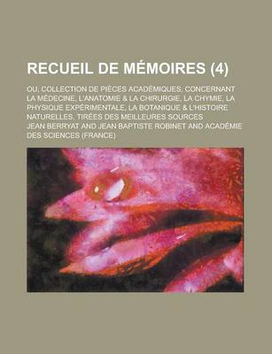 Book cover for Recueil de Memoires; Ou, Collection de Pieces Academiques, Concernant La Medecine, L'Anatomie & La Chirurgie, La Chymie, La Physique Experimentale, La Botanique & L'Histoire Naturelles, Tirees Des Meilleures Sources (4 )