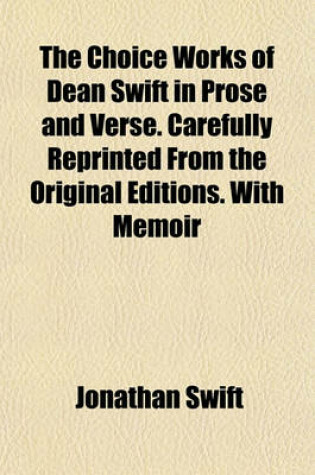 Cover of The Choice Works of Dean Swift in Prose and Verse. Carefully Reprinted from the Original Editions. with Memoir