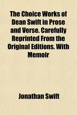 Book cover for The Choice Works of Dean Swift in Prose and Verse. Carefully Reprinted from the Original Editions. with Memoir