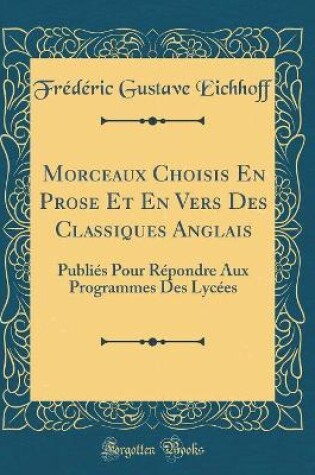 Cover of Morceaux Choisis En Prose Et En Vers Des Classiques Anglais: Publiés Pour Répondre Aux Programmes Des Lycées (Classic Reprint)