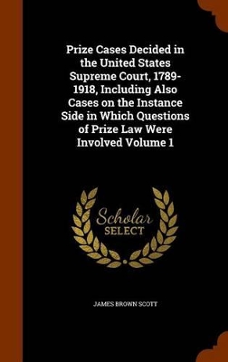 Book cover for Prize Cases Decided in the United States Supreme Court, 1789-1918, Including Also Cases on the Instance Side in Which Questions of Prize Law Were Involved Volume 1