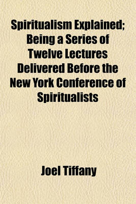 Book cover for Spiritualism Explained; Being a Series of Twelve Lectures Delivered Before the New York Conference of Spiritualists