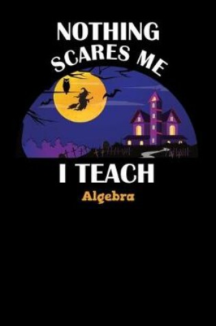 Cover of Nothing Scares Me I Teach Algebra